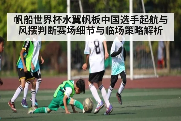 帆船世界杯水翼帆板中国选手起航与风摆判断赛场细节与临场策略解析