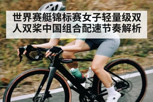 世界赛艇锦标赛女子轻量级双人双桨中国组合配速节奏解析